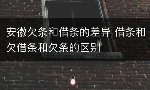 安徽欠条和借条的差异 借条和欠借条和欠条的区别