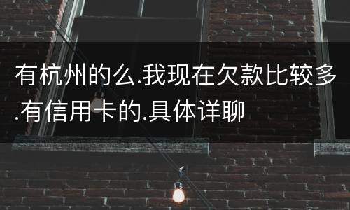 有杭州的么.我现在欠款比较多.有信用卡的.具体详聊
