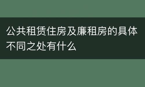 公共租赁住房及廉租房的具体不同之处有什么