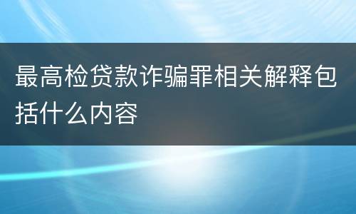 最高检贷款诈骗罪相关解释包括什么内容