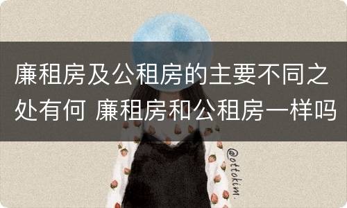 廉租房及公租房的主要不同之处有何 廉租房和公租房一样吗?