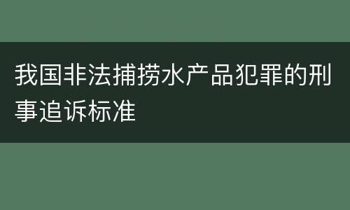 我国非法捕捞水产品犯罪的刑事追诉标准