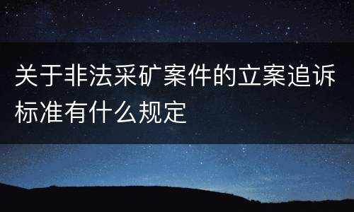 关于非法采矿案件的立案追诉标准有什么规定