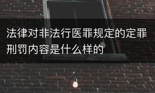 法律对非法行医罪规定的定罪刑罚内容是什么样的