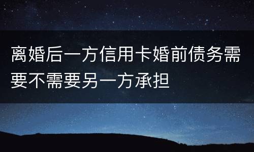 离婚后一方信用卡婚前债务需要不需要另一方承担