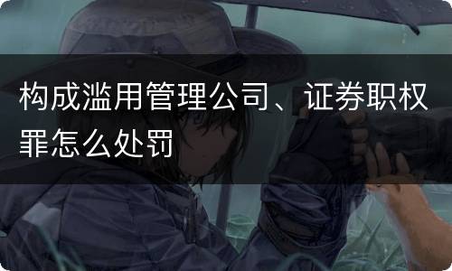 构成滥用管理公司、证券职权罪怎么处罚
