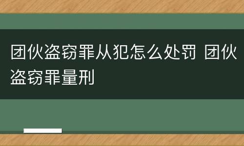 团伙盗窃罪从犯怎么处罚 团伙盗窃罪量刑