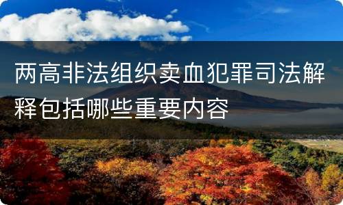 两高非法组织卖血犯罪司法解释包括哪些重要内容