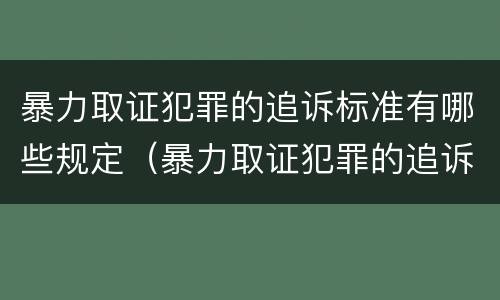 暴力取证犯罪的追诉标准有哪些规定（暴力取证犯罪的追诉标准有哪些规定呢）