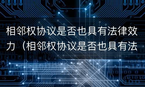 相邻权协议是否也具有法律效力（相邻权协议是否也具有法律效力的条件）