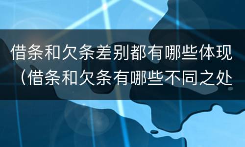 借条和欠条差别都有哪些体现（借条和欠条有哪些不同之处）