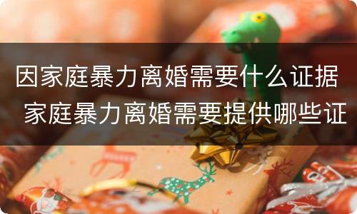 因家庭暴力离婚需要什么证据 家庭暴力离婚需要提供哪些证据