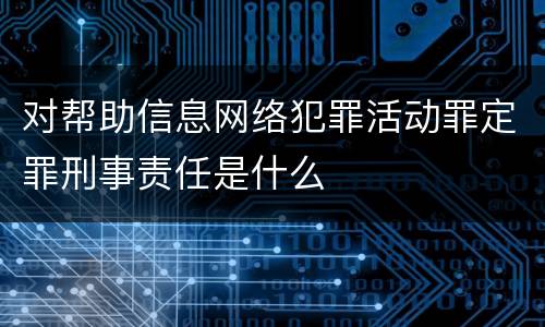 对帮助信息网络犯罪活动罪定罪刑事责任是什么