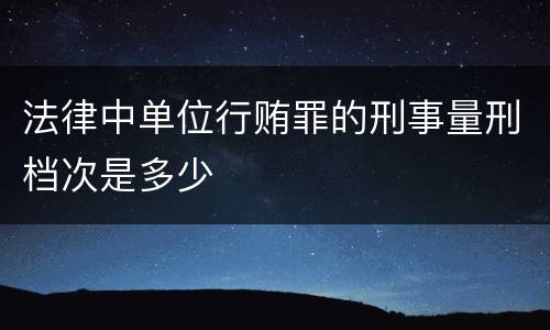 法律中单位行贿罪的刑事量刑档次是多少