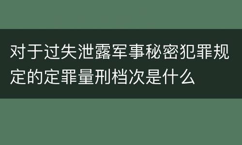 对于过失泄露军事秘密犯罪规定的定罪量刑档次是什么