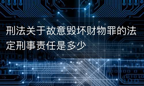 刑法关于故意毁坏财物罪的法定刑事责任是多少