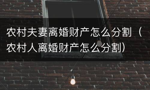 农村夫妻离婚财产怎么分割（农村人离婚财产怎么分割）