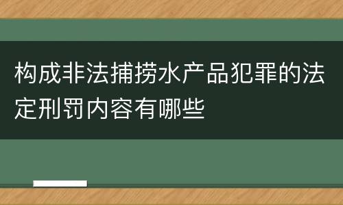 构成非法捕捞水产品犯罪的法定刑罚内容有哪些