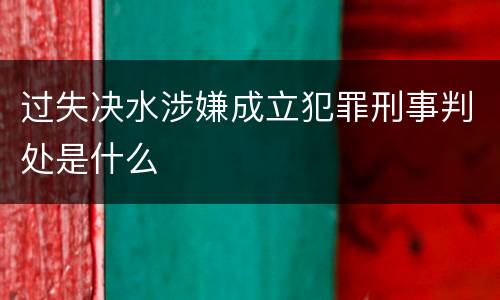 过失决水涉嫌成立犯罪刑事判处是什么