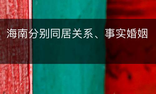 海南分别同居关系、事实婚姻