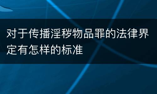 对于传播淫秽物品罪的法律界定有怎样的标准