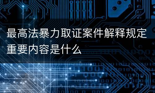 最高法暴力取证案件解释规定重要内容是什么