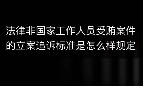 法律非国家工作人员受贿案件的立案追诉标准是怎么样规定