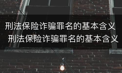 刑法保险诈骗罪名的基本含义 刑法保险诈骗罪名的基本含义是