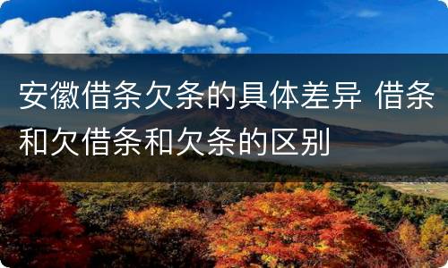 安徽借条欠条的具体差异 借条和欠借条和欠条的区别