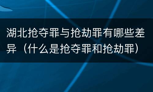 湖北抢夺罪与抢劫罪有哪些差异（什么是抢夺罪和抢劫罪）