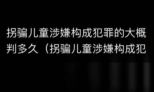 拐骗儿童涉嫌构成犯罪的大概判多久（拐骗儿童涉嫌构成犯罪的大概判多久）