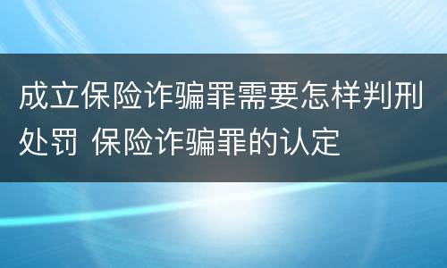 成立保险诈骗罪需要怎样判刑处罚 保险诈骗罪的认定