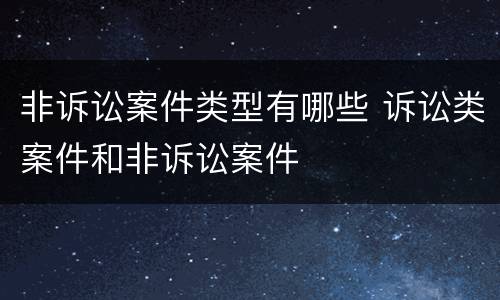 非诉讼案件类型有哪些 诉讼类案件和非诉讼案件