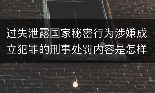 过失泄露国家秘密行为涉嫌成立犯罪的刑事处罚内容是怎样的