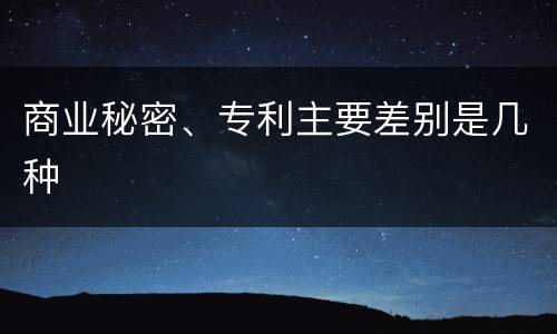 商业秘密、专利主要差别是几种
