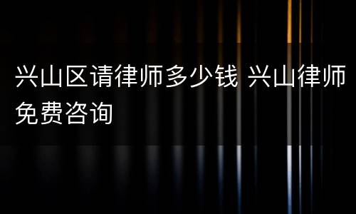 兴山区请律师多少钱 兴山律师免费咨询