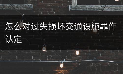 怎么对过失损坏交通设施罪作认定