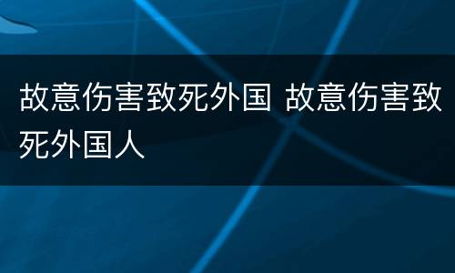 故意伤害致死外国 故意伤害致死外国人