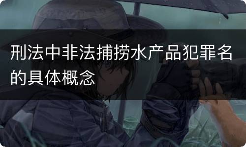 刑法中非法捕捞水产品犯罪名的具体概念