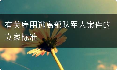 有关雇用逃离部队军人案件的立案标准