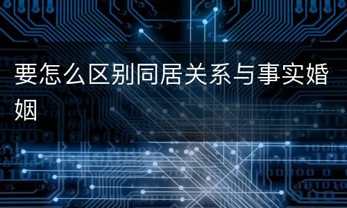 要怎么区别同居关系与事实婚姻