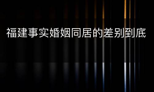 福建事实婚姻同居的差别到底