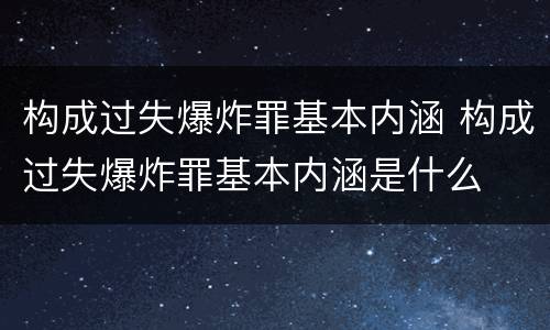 构成过失爆炸罪基本内涵 构成过失爆炸罪基本内涵是什么