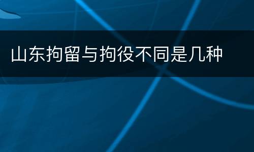 山东拘留与拘役不同是几种