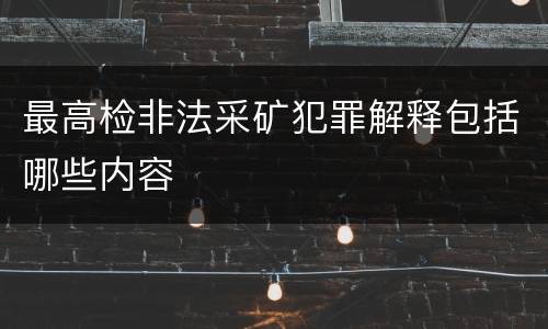 最高检非法采矿犯罪解释包括哪些内容