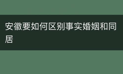 安徽要如何区别事实婚姻和同居