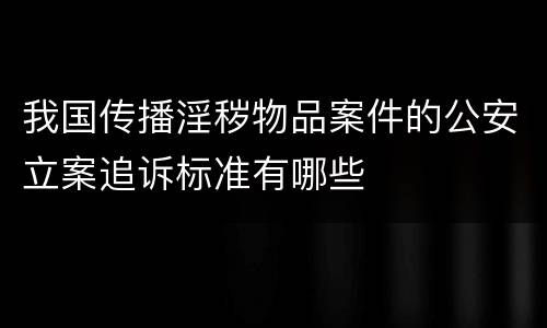 我国传播淫秽物品案件的公安立案追诉标准有哪些