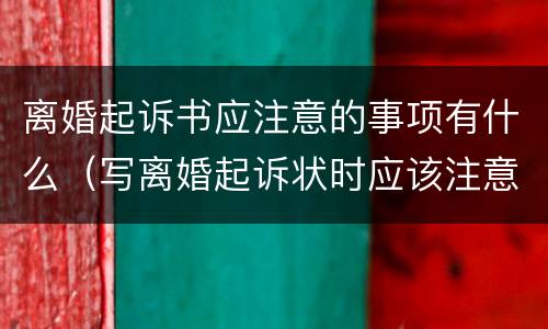 离婚起诉书应注意的事项有什么（写离婚起诉状时应该注意什么问题）