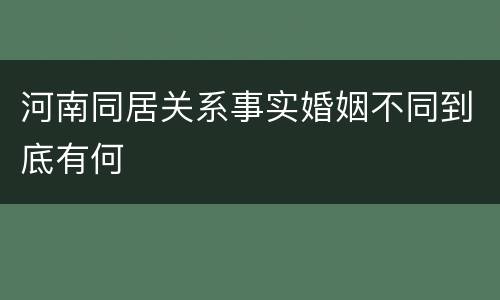 河南同居关系事实婚姻不同到底有何
