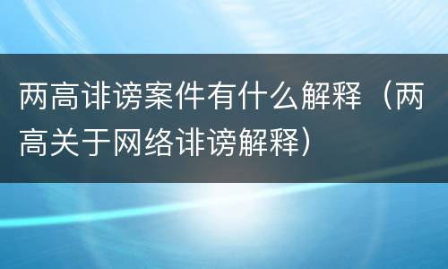两高诽谤案件有什么解释（两高关于网络诽谤解释）